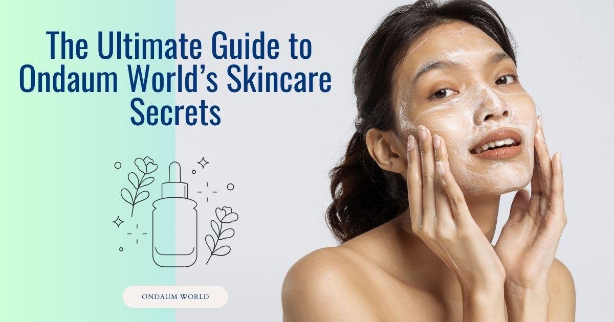 Radiant Skin Unveiled: Ondaum World's Skincare Secrets